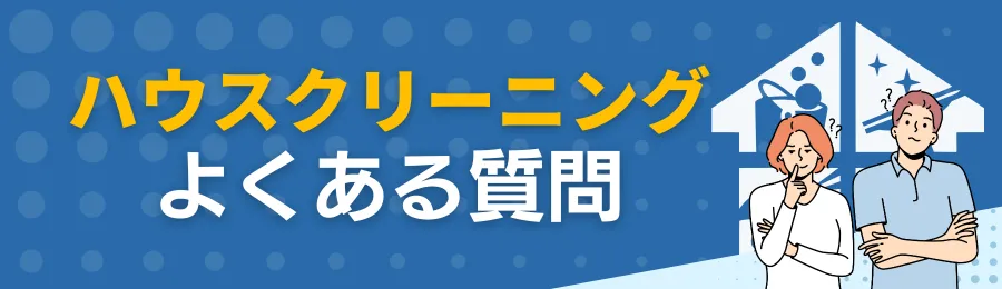 ハウスクリーニングに関するよくある質問